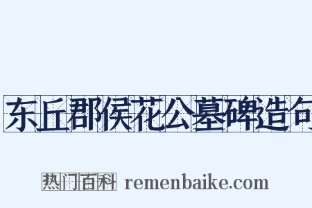 东丘郡侯花公墓碑造句是什么意思的图片